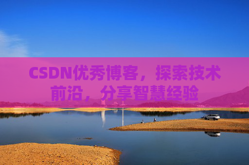 CSDN优秀博客,探索技术前沿,分享智慧经验